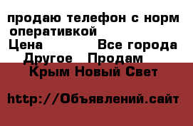 продаю телефон с норм оперативкой android 4.2.2 › Цена ­ 2 000 - Все города Другое » Продам   . Крым,Новый Свет